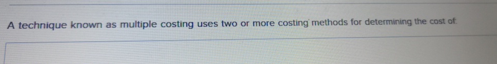  A technique known as multiple costing uses two or more costing