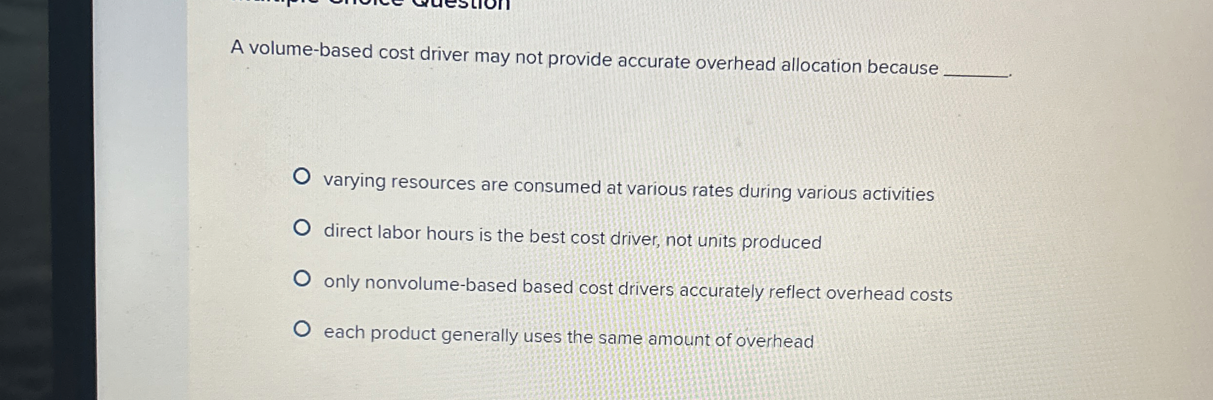  A volume-based cost driver may not provide accurate overhead allocation because