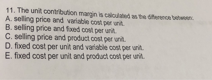  11. The unit contribution margin is calculated as the difference between