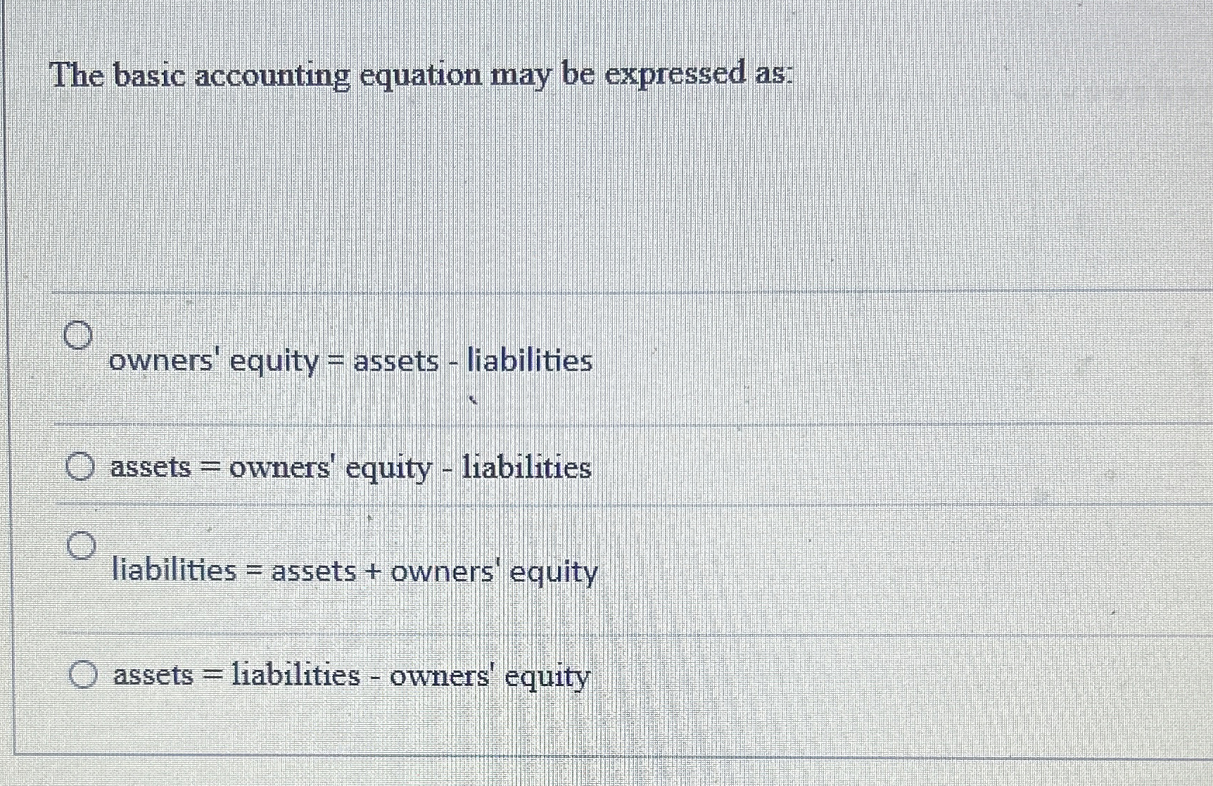  The basic accounting equation may be expressed as: owners' equity =