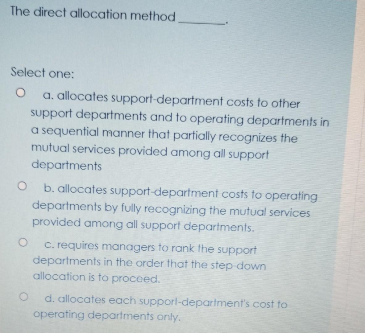 can someone answer this question? The direct allocation method Select one:
