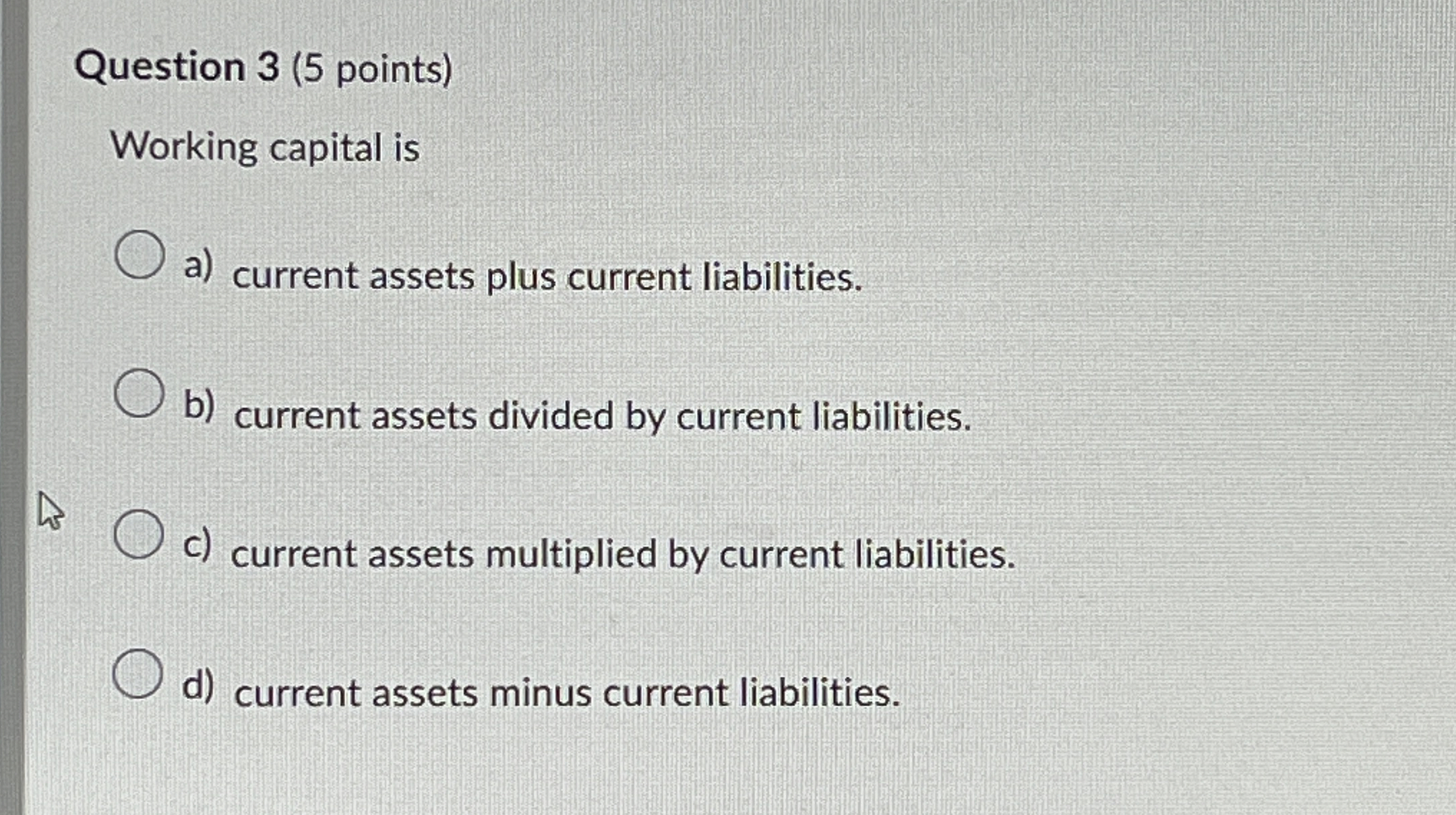  Question 3(5 points) Working capital is a) current assets plus current