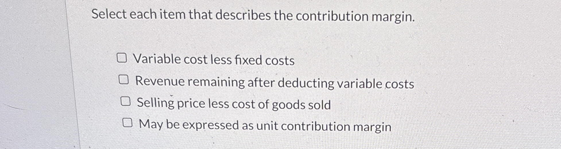  Select each item that describes the contribution margin. Variable cost less