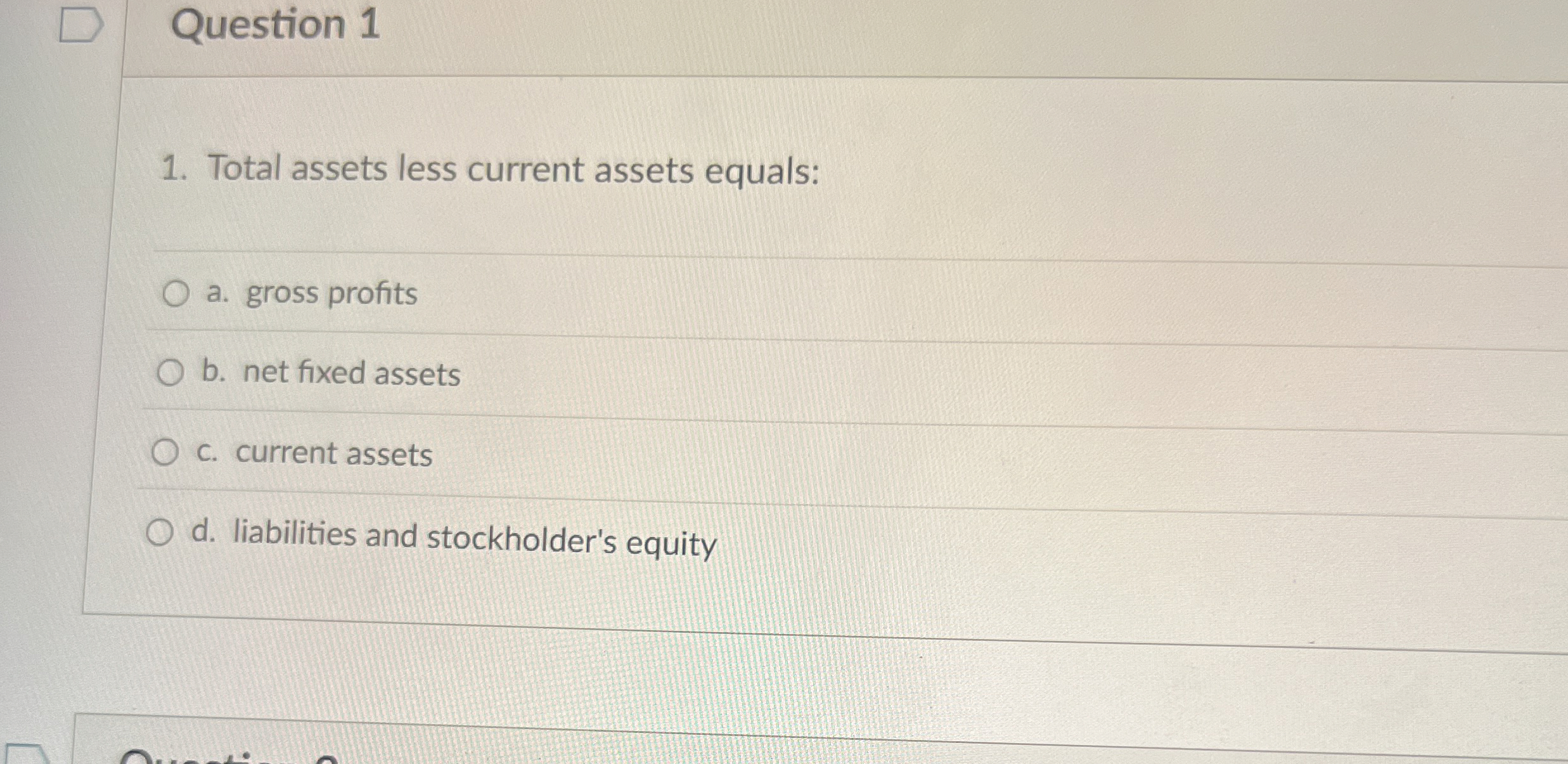  Question 1 Total assets less current assets equals: a. gross profits