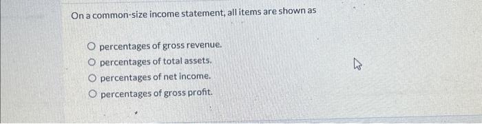  On a common-size income statement, all items are shown as percentages