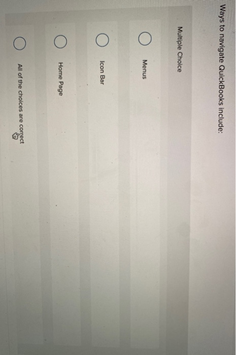  Ways to navigate QuickBooks include: Multiple Choice Menus Icon Bar Home