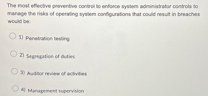  The most effective preventive control to enforce system administrator controls to