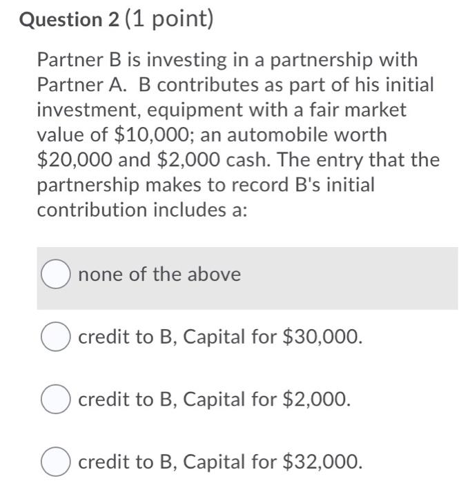 what are the answers Question 2 (1 point) Partner B is investing
