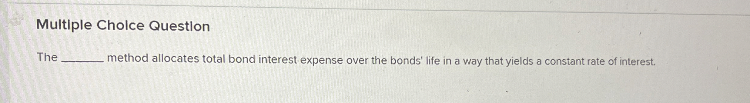  Multiple Cholce Question The method allocates total bond interest expense over