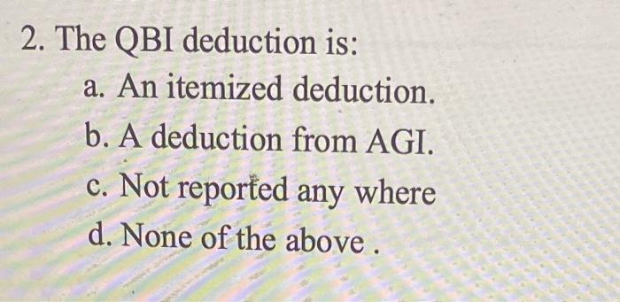  2. The QBI deduction is: a. An itemized deduction. b. A