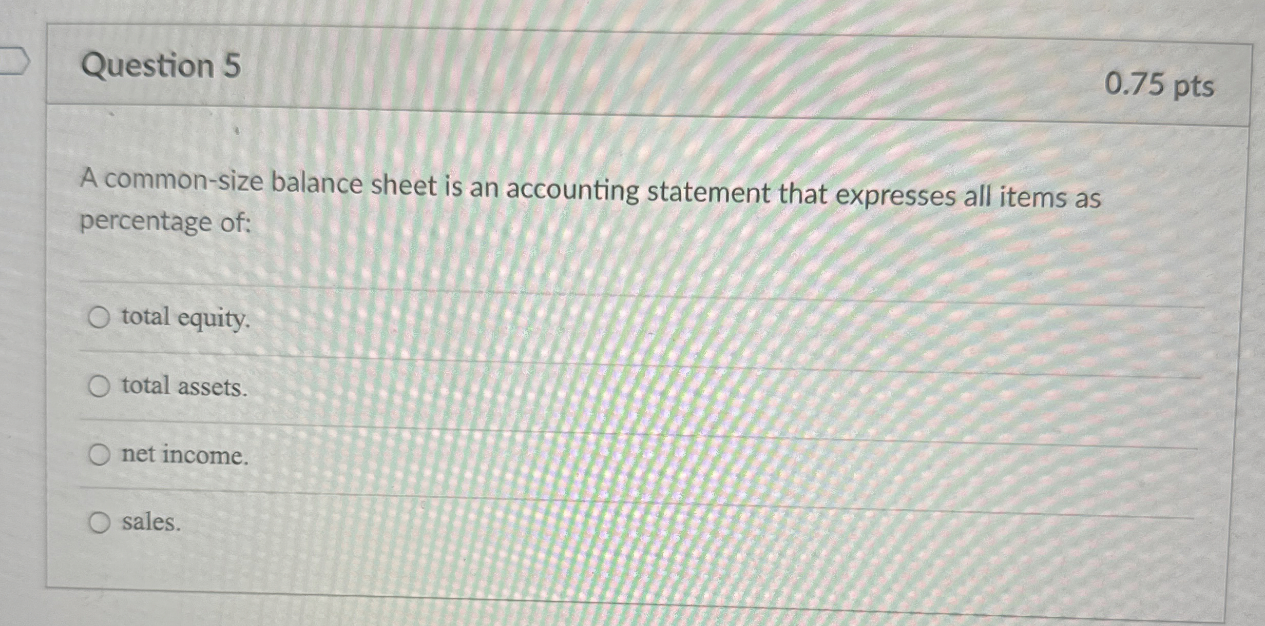  Question 5 0.75 pts A common-size balance sheet is an accounting