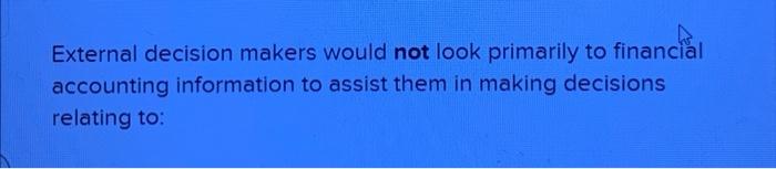 multiple choice External decision makers would not look primarily to financial accounting