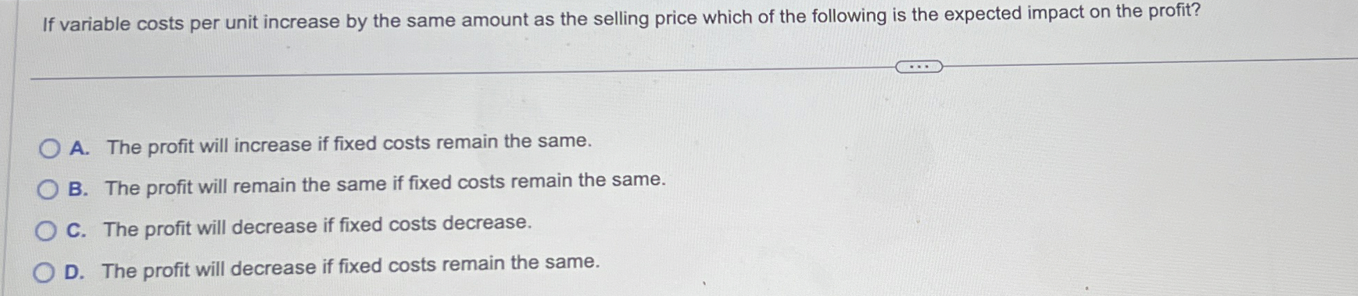  If variable costs per unit increase by the same amount as