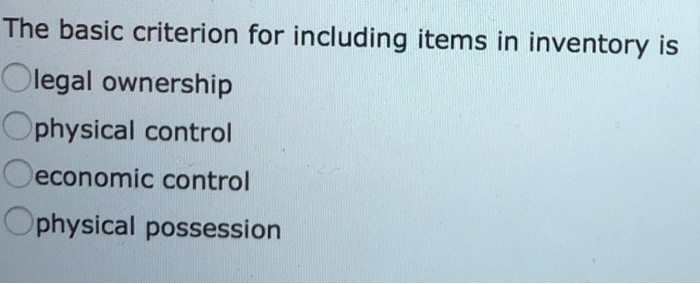  The basic criterion for including items in inventory is Olegal ownership