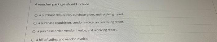  A voucher package should include a purchase requisition. purchase order, and