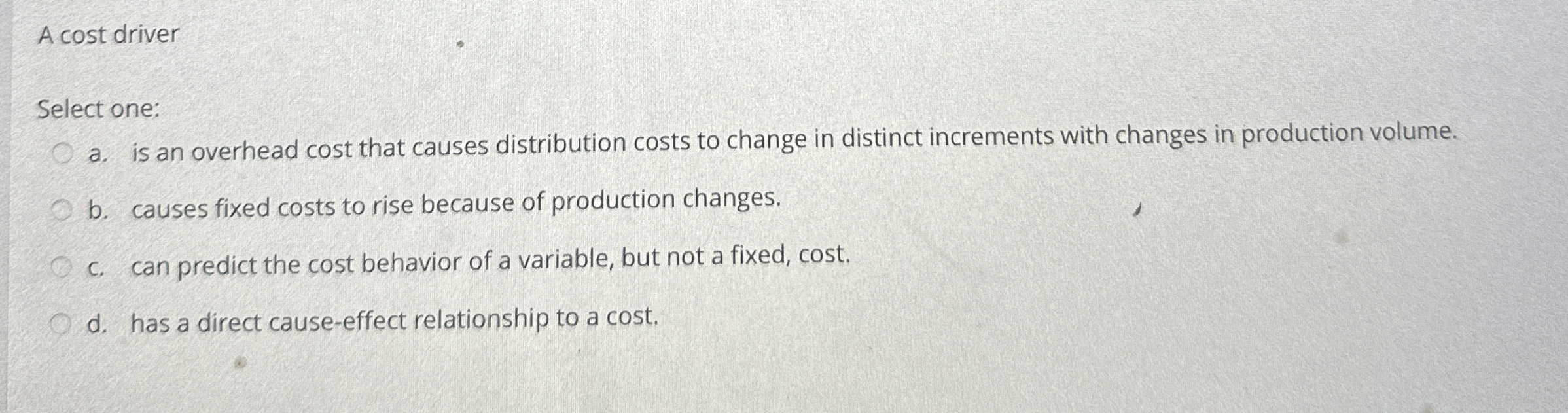  A cost driver Select one: a. is an overhead cost that
