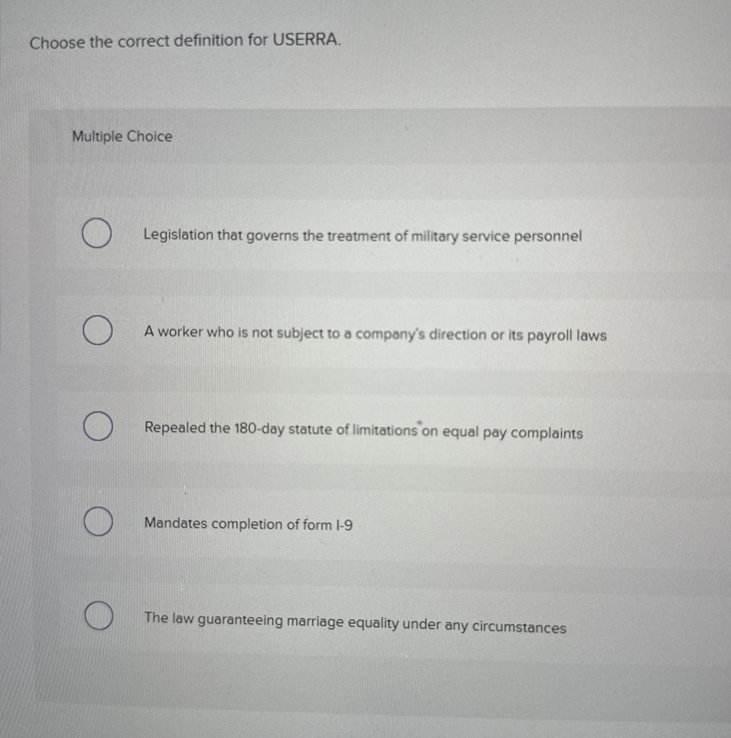  Choose the correct definition for USERRA. Multiple Choice Legislation that governs