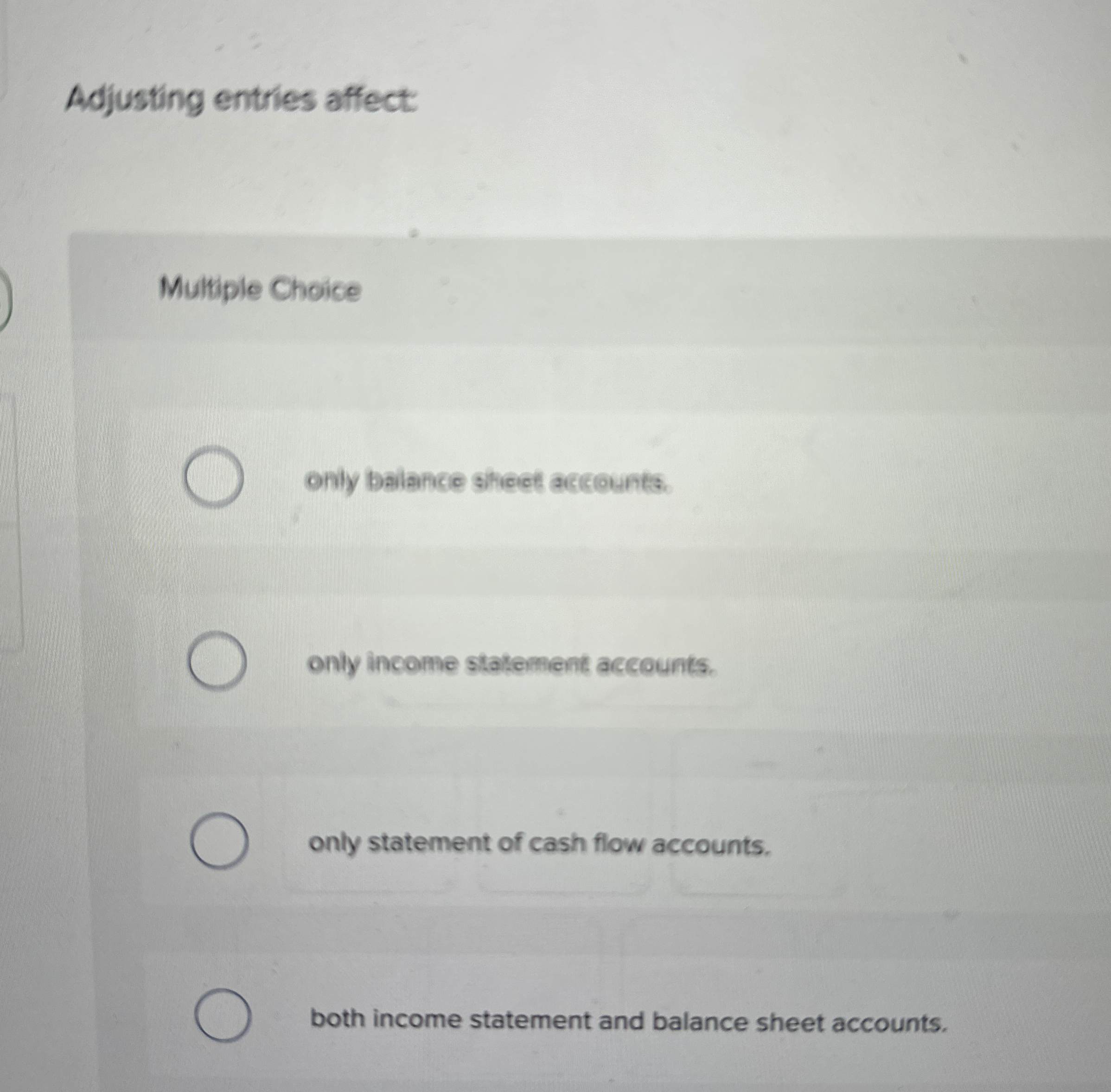  Adjusting entries affect: Multiple Choice only balance shect actounts. only income