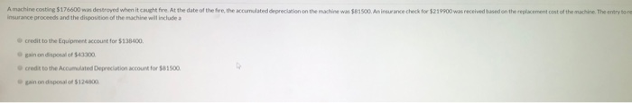  Amachine costing $176600 was destroyed when it caught fire. At the