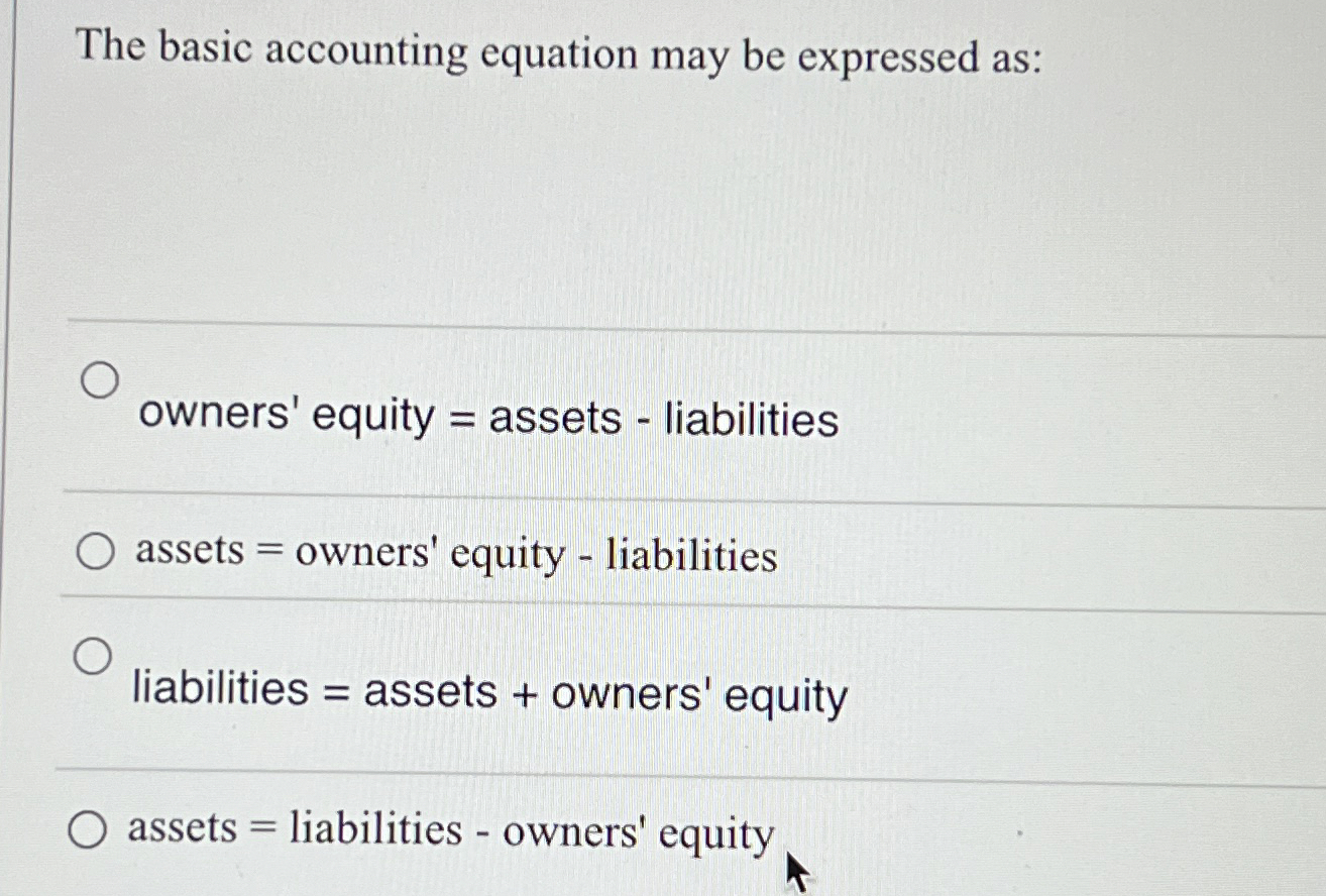  The basic accounting equation may be expressed as: owners' equity =