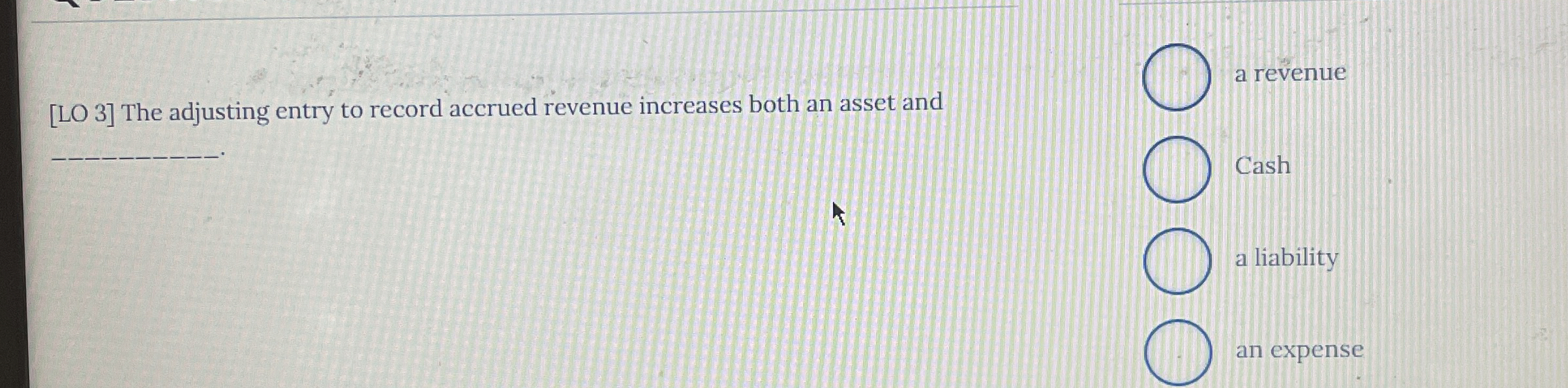  [LO 3] The adjusting entry to record accrued revenue increases both