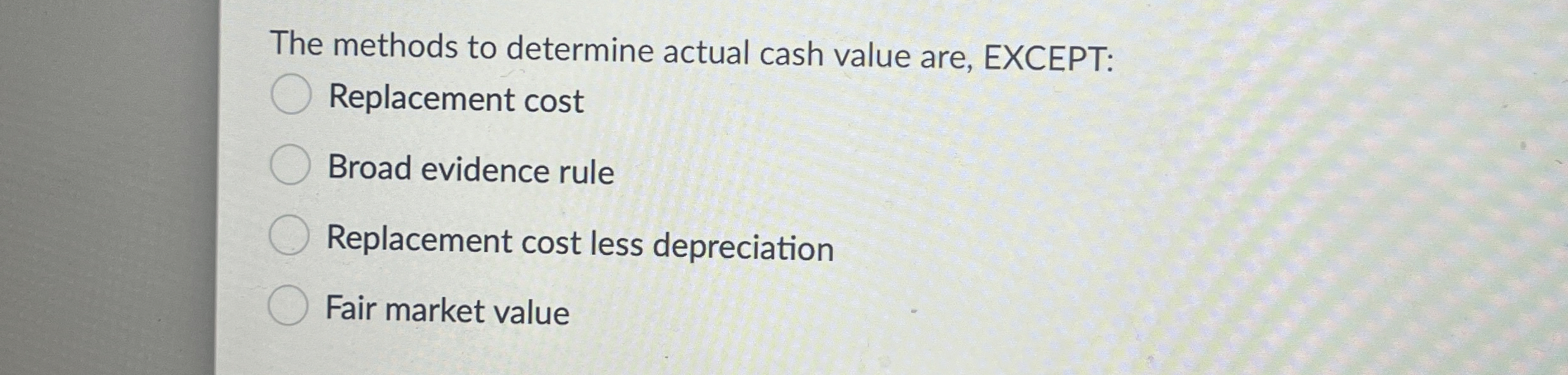  The methods to determine actual cash value are, EXCEPT: Replacement cost