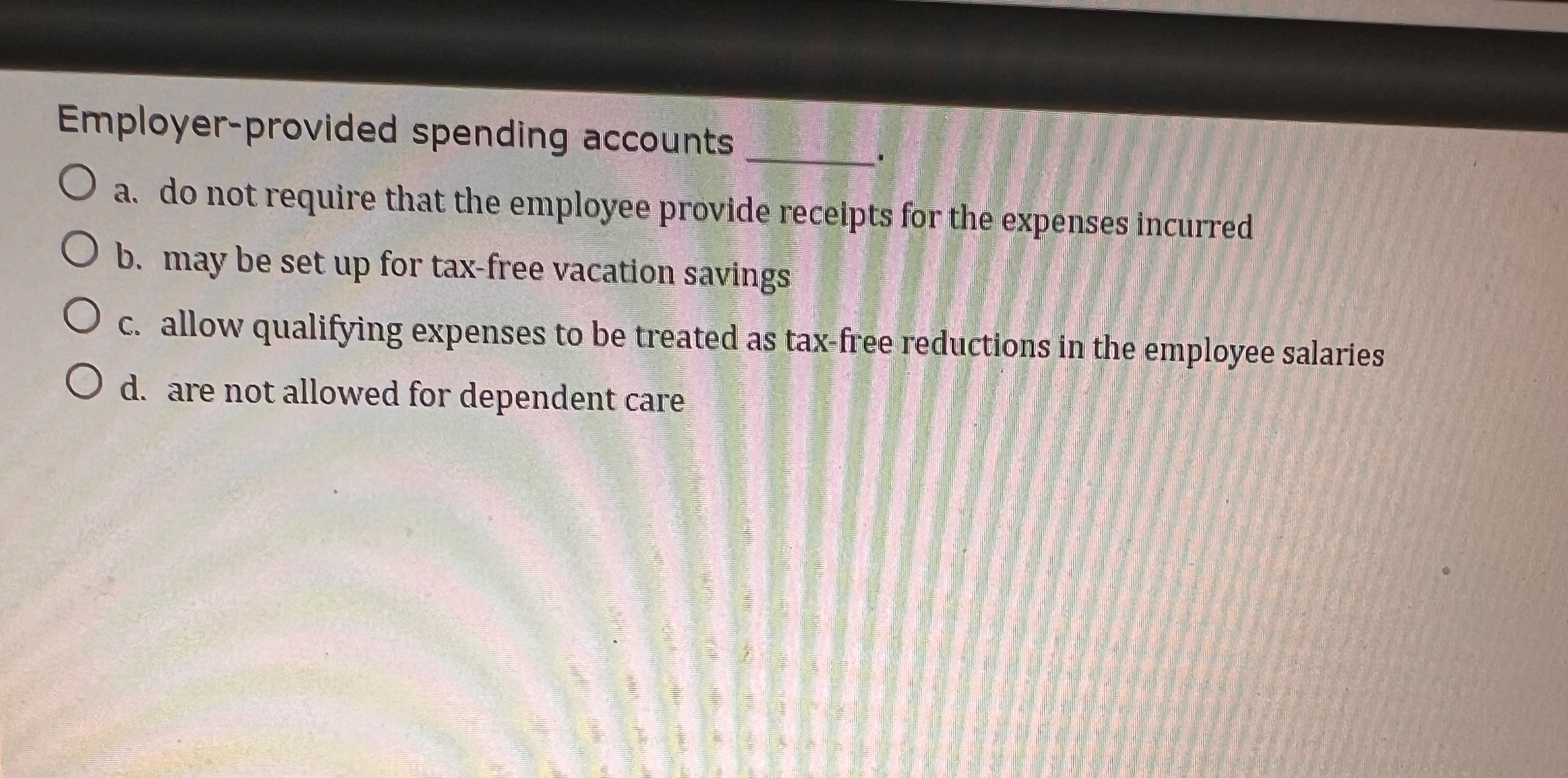  Employer-provided spending accounts a. do not require that the employee provide