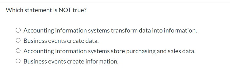  Which statement is NOT true? Accounting information systems transform data into