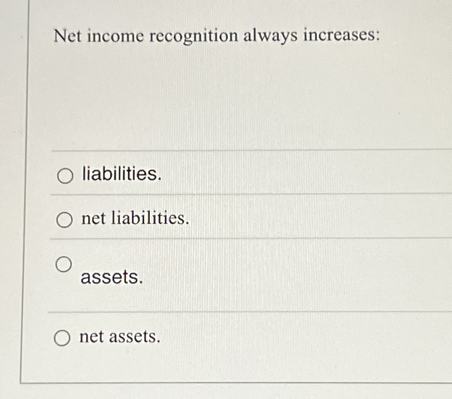  Net income recognition always increases: liabilities. net liabilities. assets. net assets.