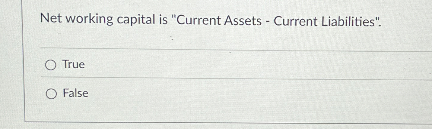  Net working capital is "Current Assets - Current Liabilities". True False