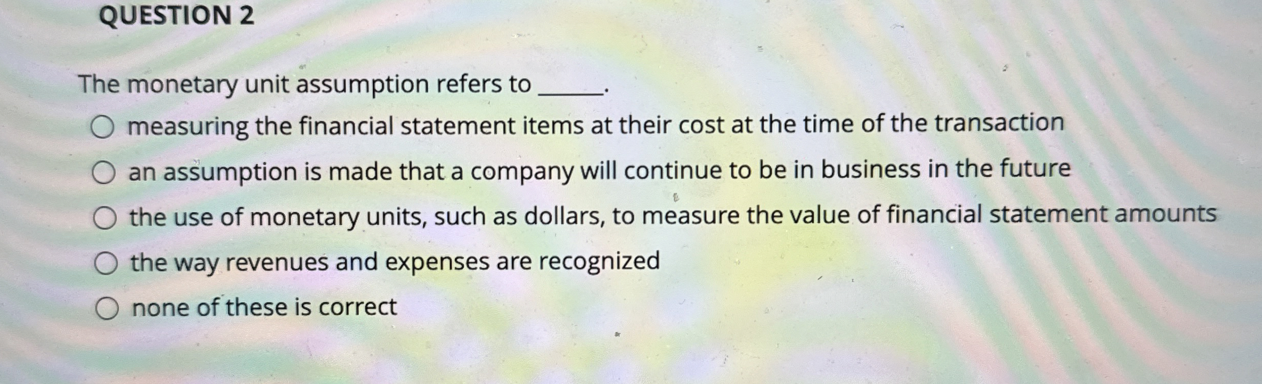  QUESTION 2 The monetary unit assumption refers to measuring the financial