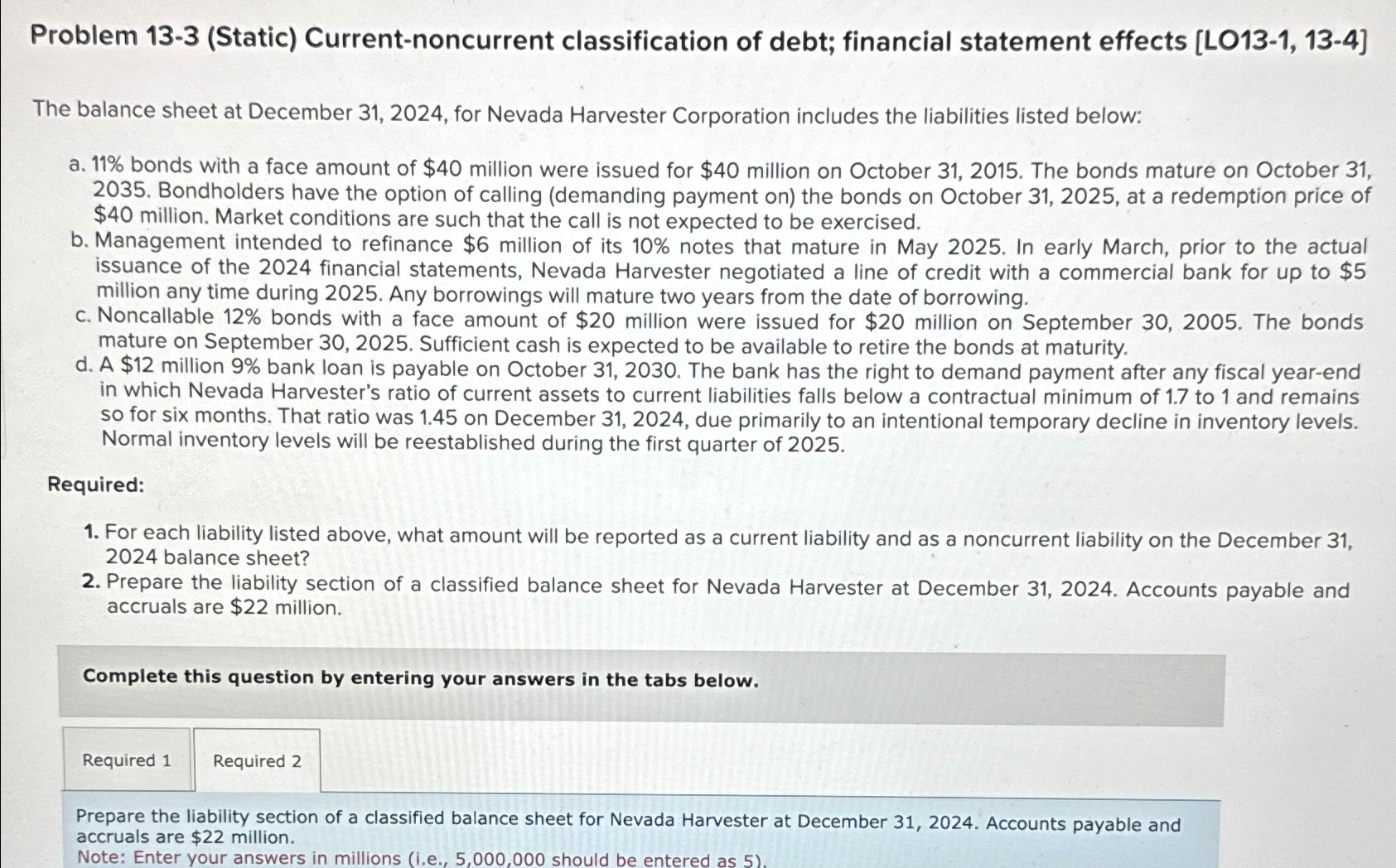  Problem 13-3(Static) Current-noncurrent classification of debt; financial statement effects [LO13-1,13-4] The