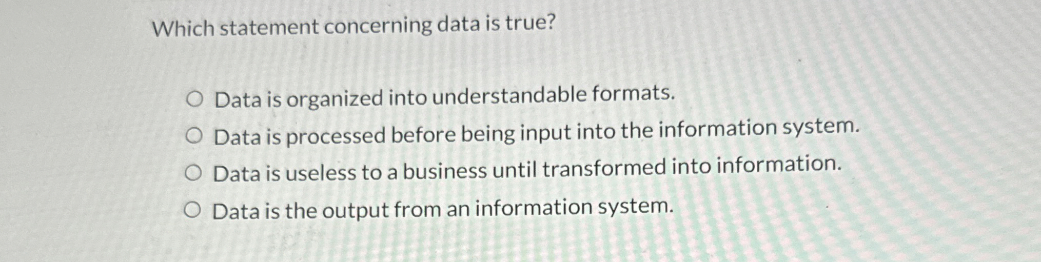  Which statement concerning data is true? Data is organized into understandable