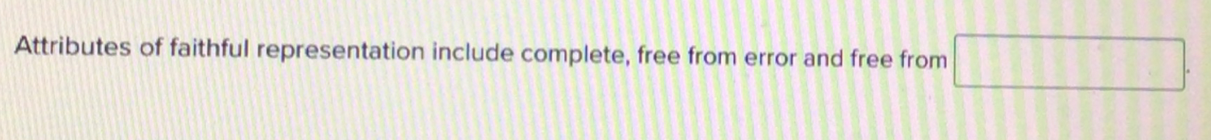  Attributes of faithful representation include complete, free from error and free