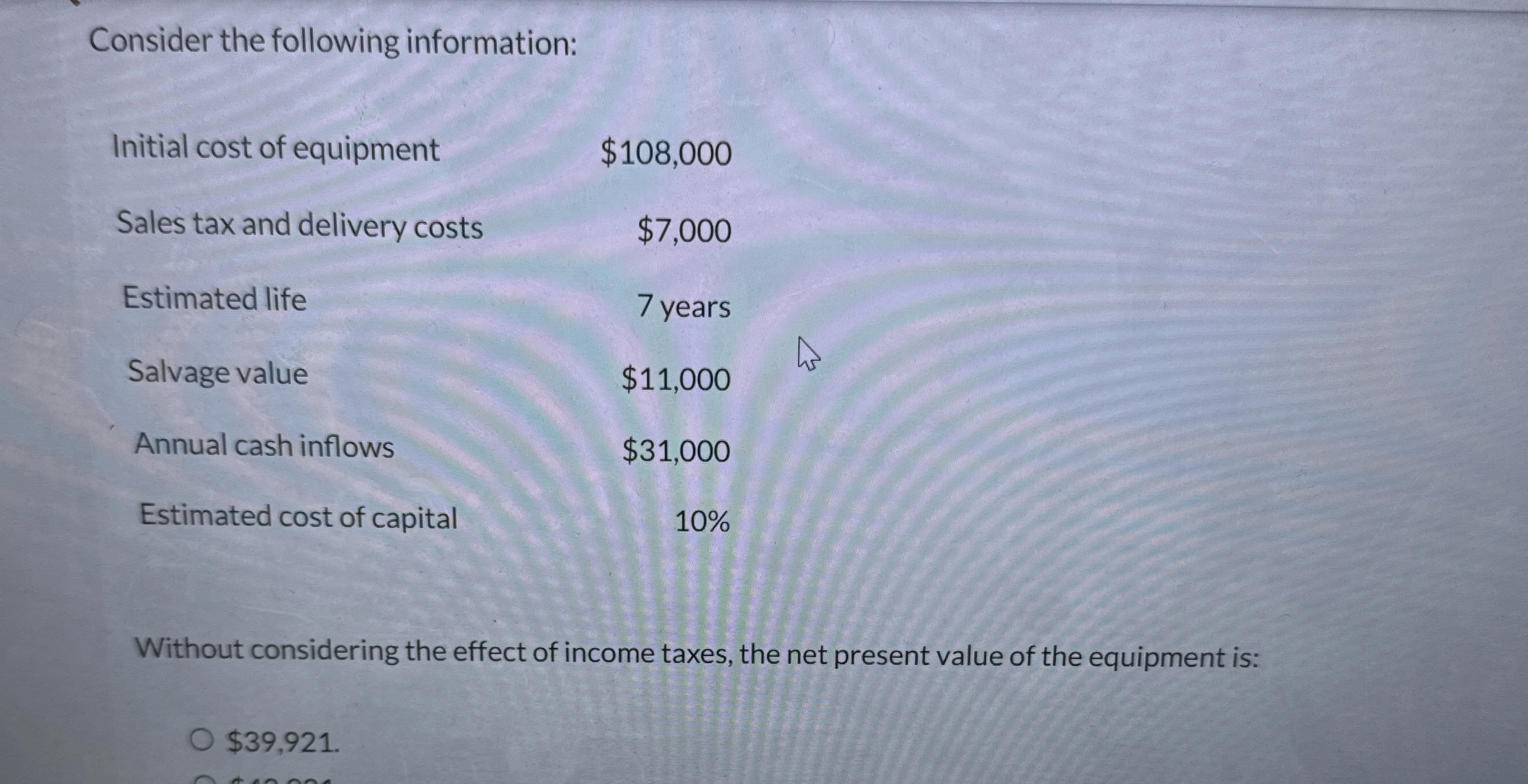  Consider the following information: \table[[Initial cost of equipment,$108,000 