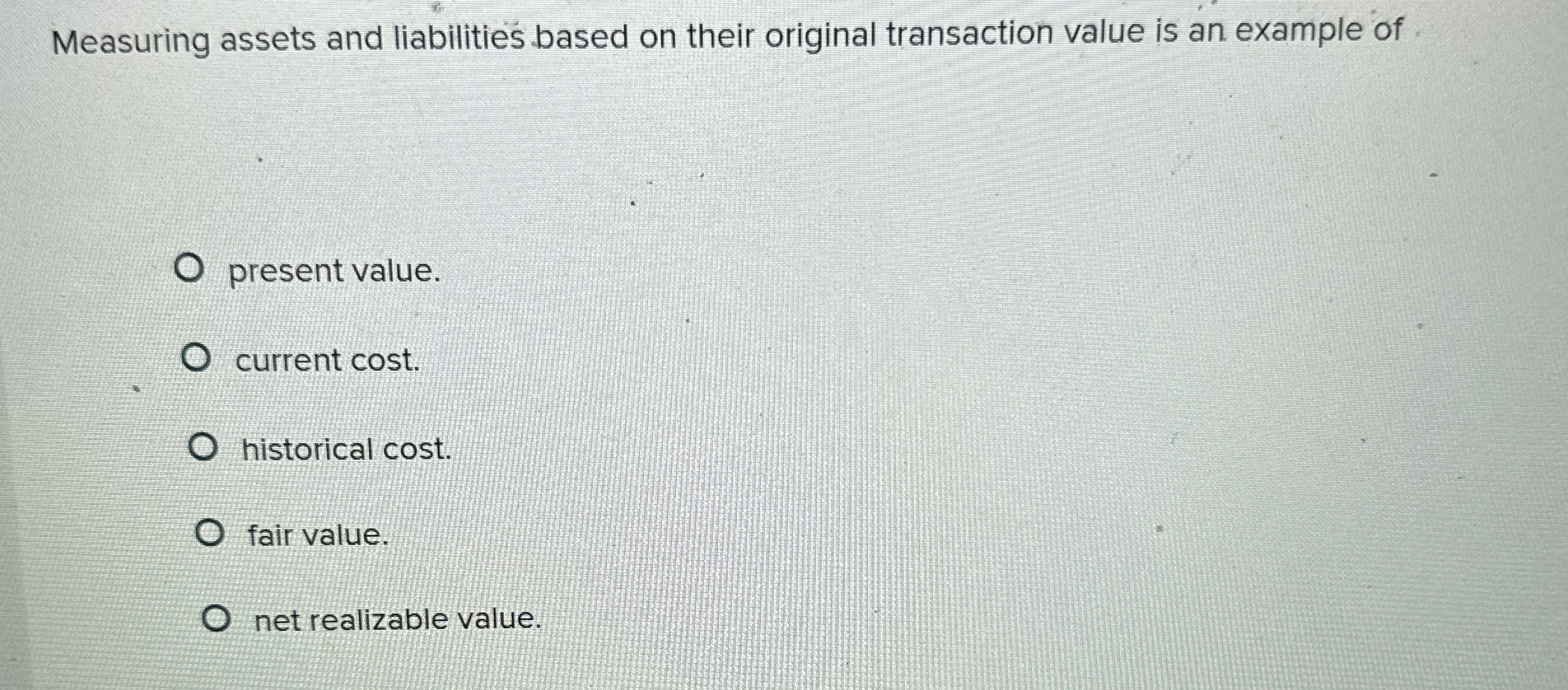  Measuring assets and liabilities based on their original transaction value is