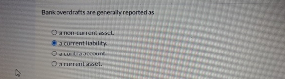  Bank overdrafts are generally reported as a non-current asset. a current
