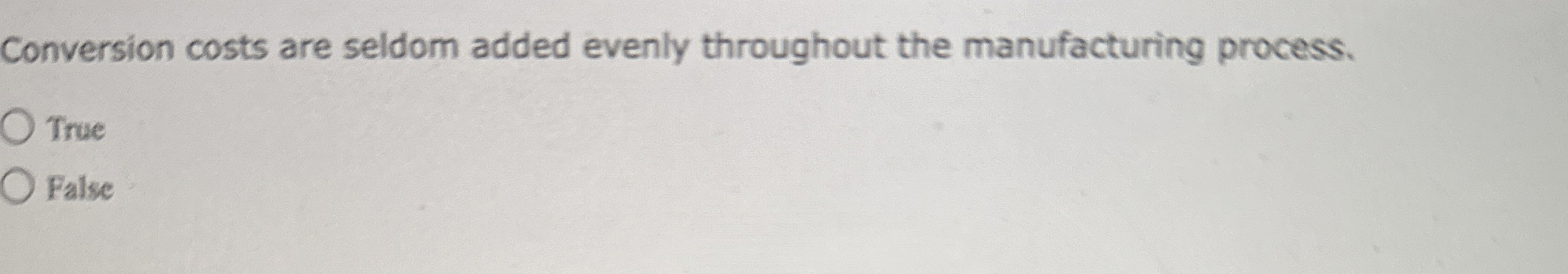  Conversion costs are seldom added evenly throughout the manufacturing process. True