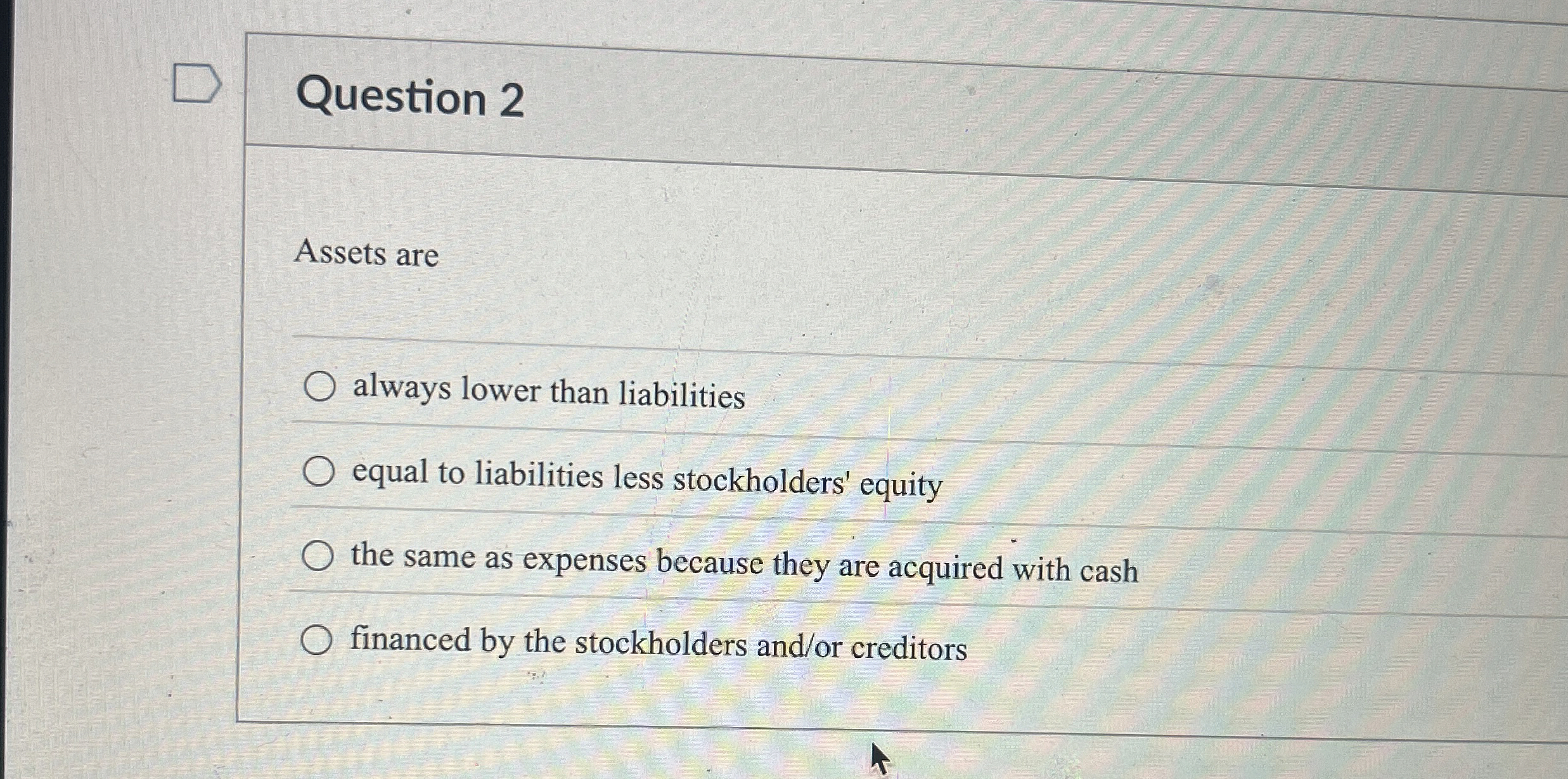  Question 2 Assets are always lower than liabilities equal to liabilities