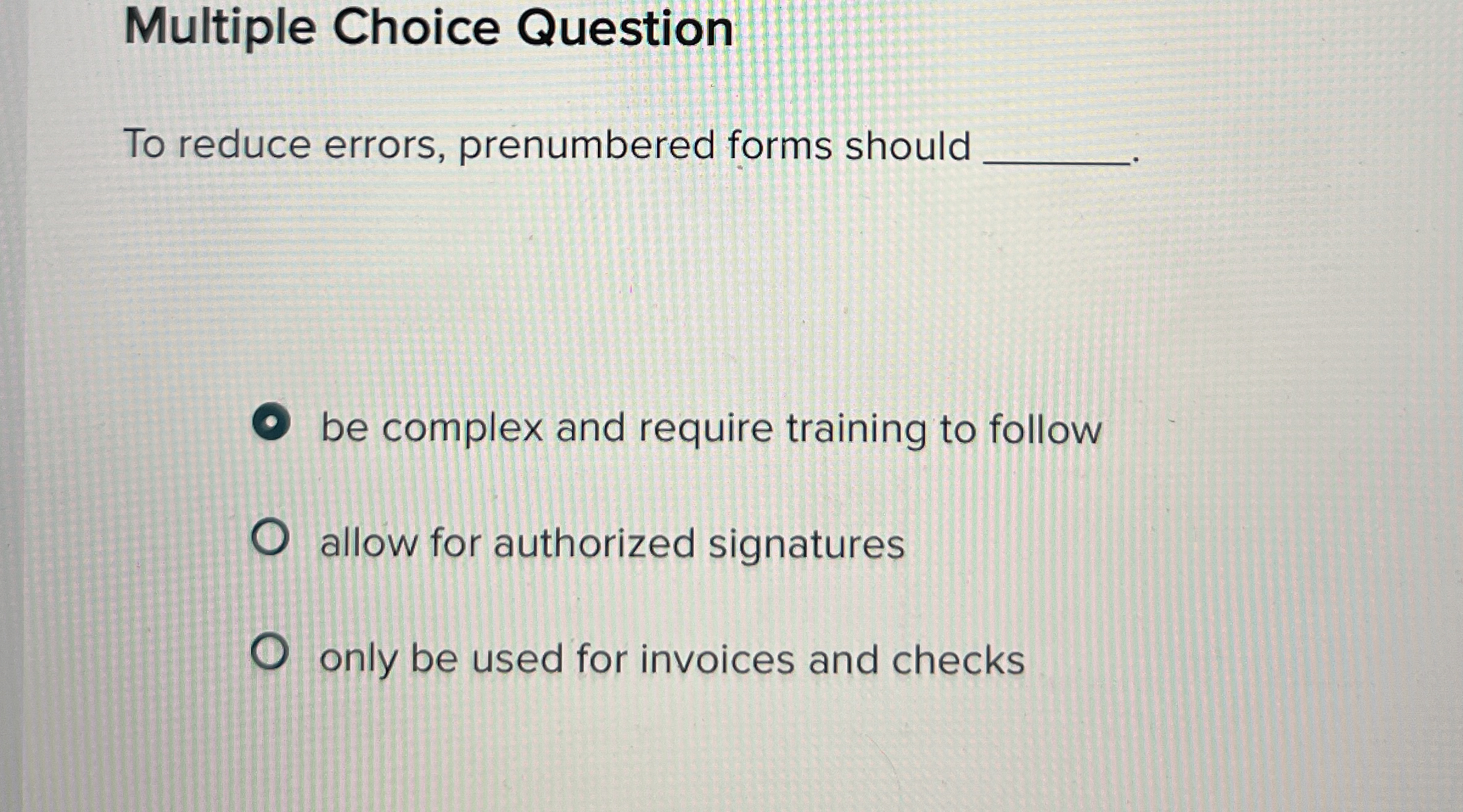  Multiple Choice Question To reduce errors, prenumbered forms should be complex