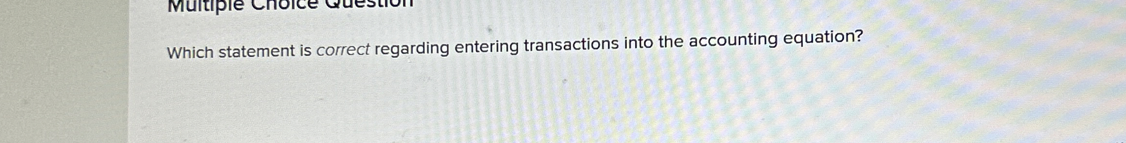  Which statement is correct regarding entering transactions into the accounting equation?