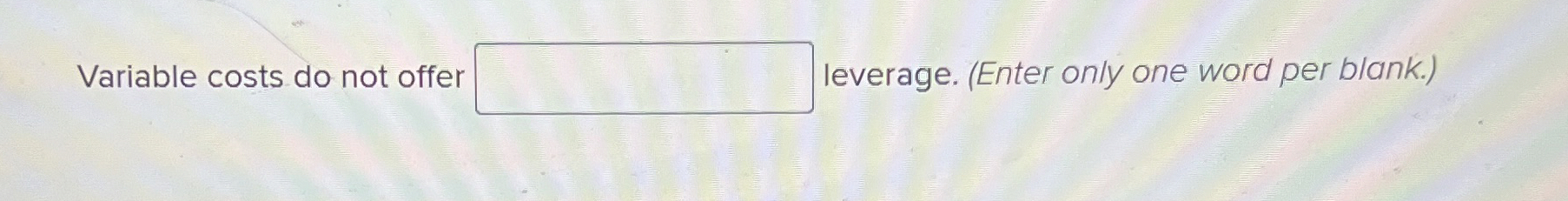  Variable costs do not offer leverage. (Enter only one word per