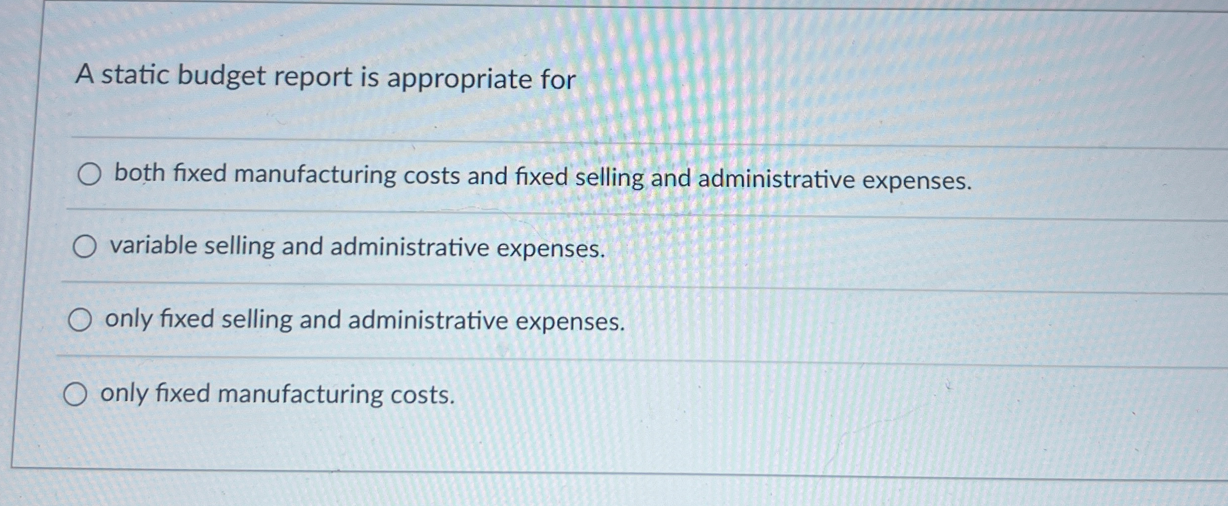  A static budget report is appropriate for both fixed manufacturing costs