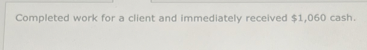  Completed work for a client and immediately received $1,060 cash. 