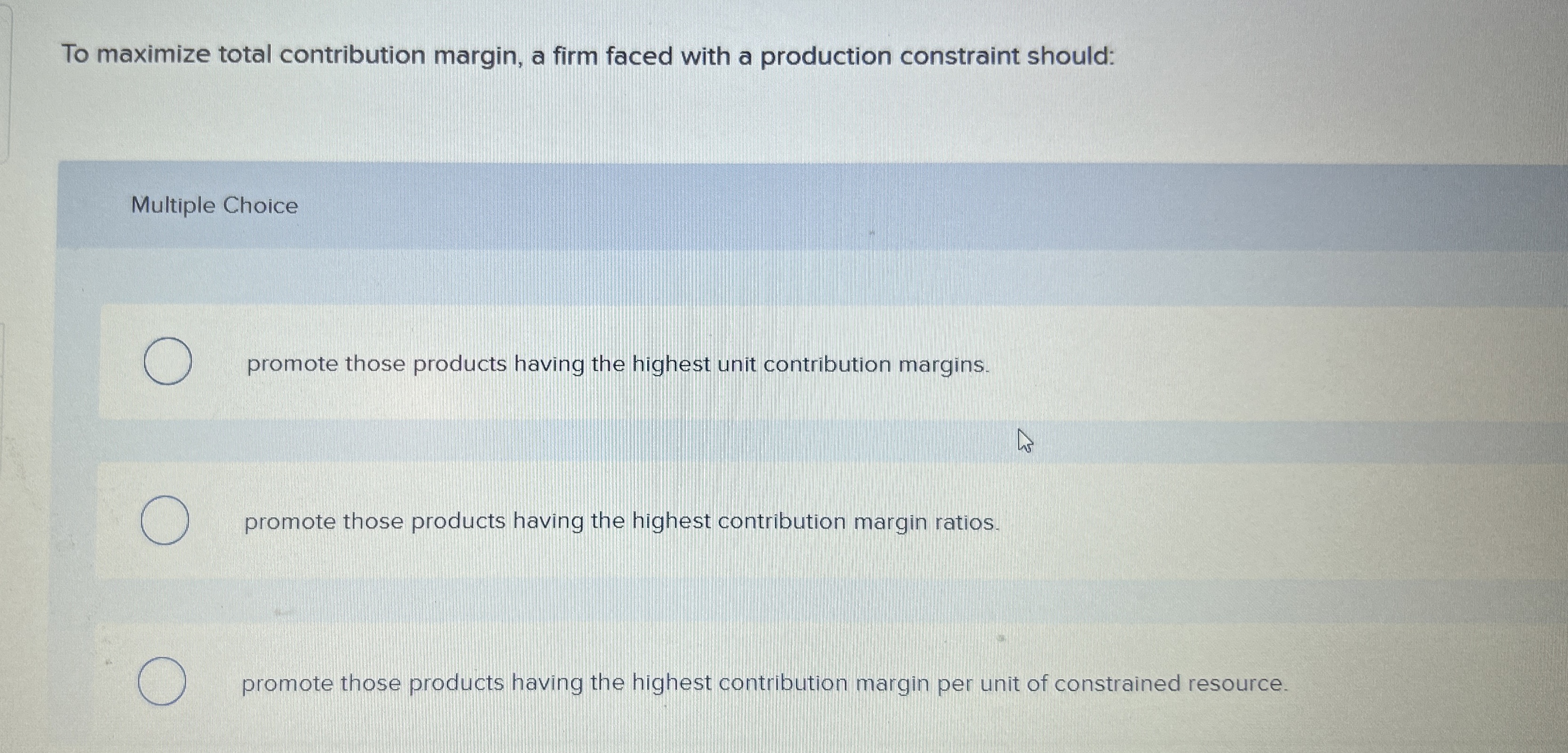  To maximize total contribution margin, a firm faced with a production