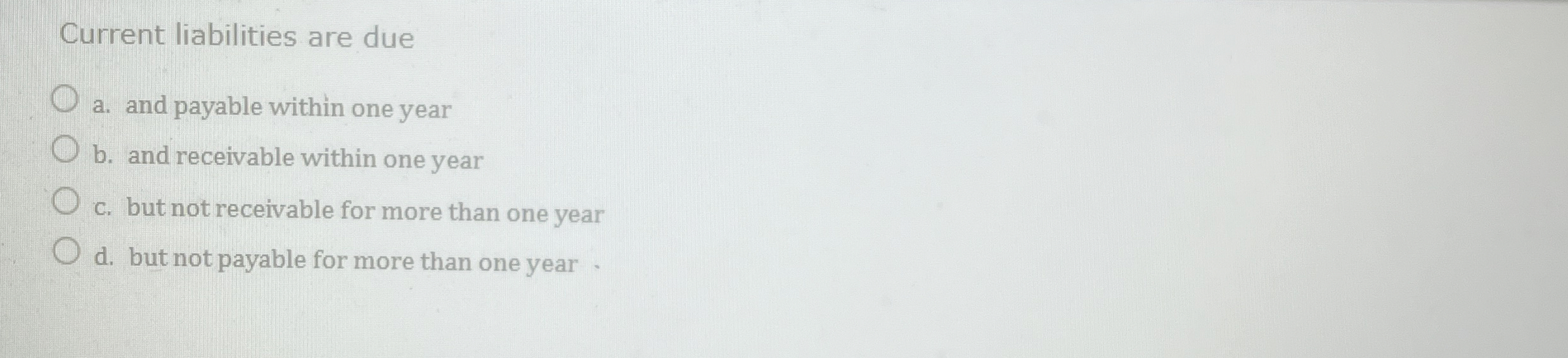  Current liabilities are due a. and payable within one year b.