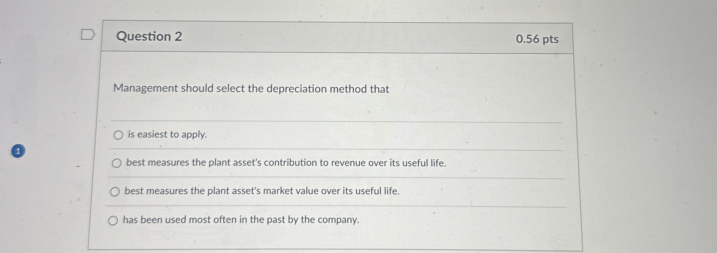  Question 2 0.56 pts Management should select the depreciation method that