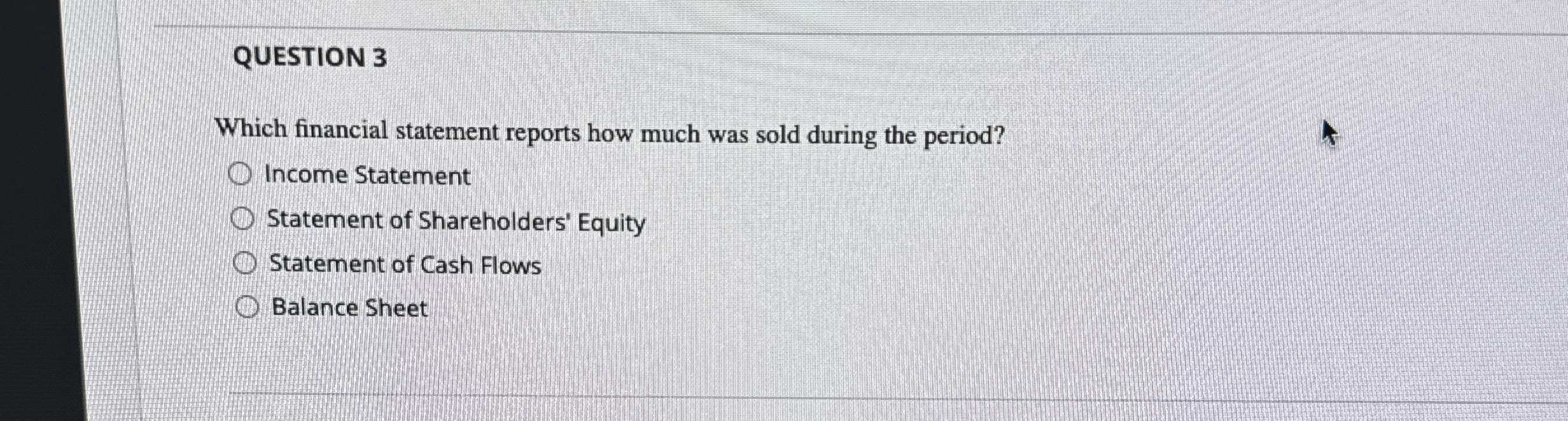  QUESTION 3 Which financial statement reports how much was sold during