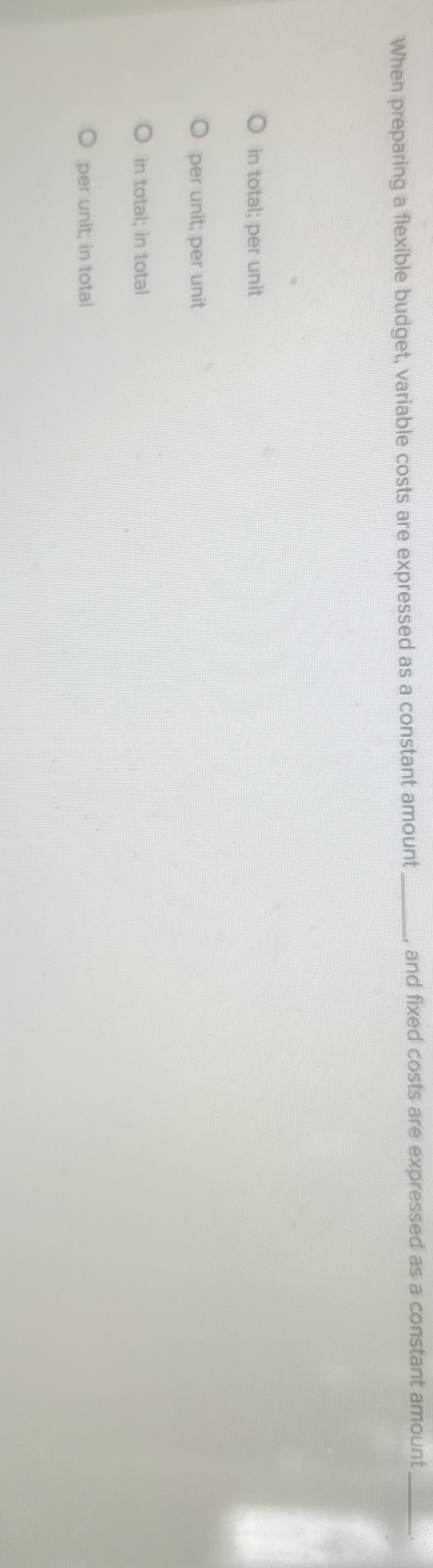  When preparing a flexible budget, variable costs are expressed as a