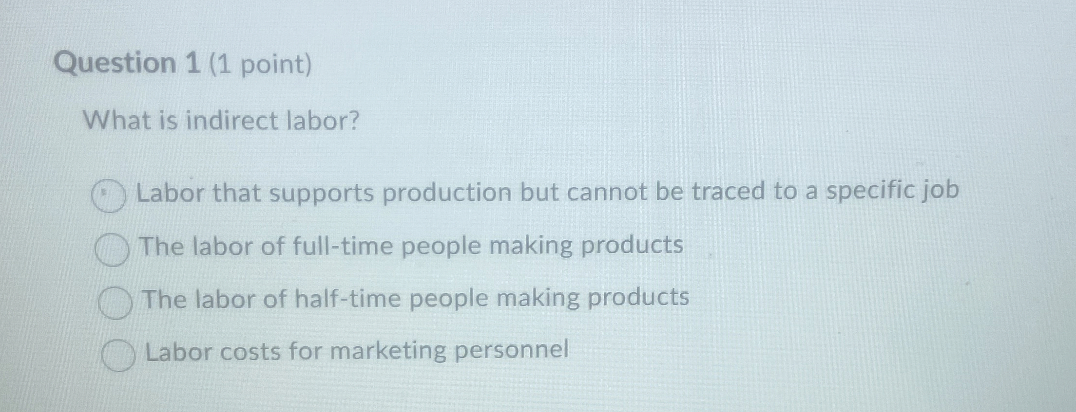  Question 1(1 point) What is indirect labor? Labor that supports production